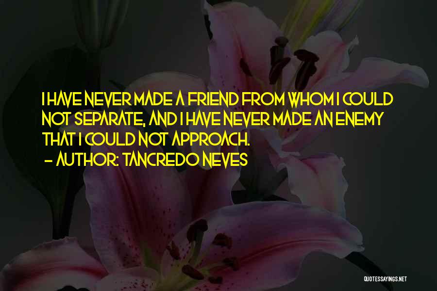 Tancredo Neves Quotes: I Have Never Made A Friend From Whom I Could Not Separate, And I Have Never Made An Enemy That