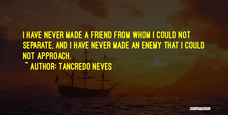 Tancredo Neves Quotes: I Have Never Made A Friend From Whom I Could Not Separate, And I Have Never Made An Enemy That