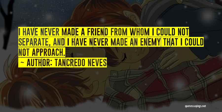 Tancredo Neves Quotes: I Have Never Made A Friend From Whom I Could Not Separate, And I Have Never Made An Enemy That