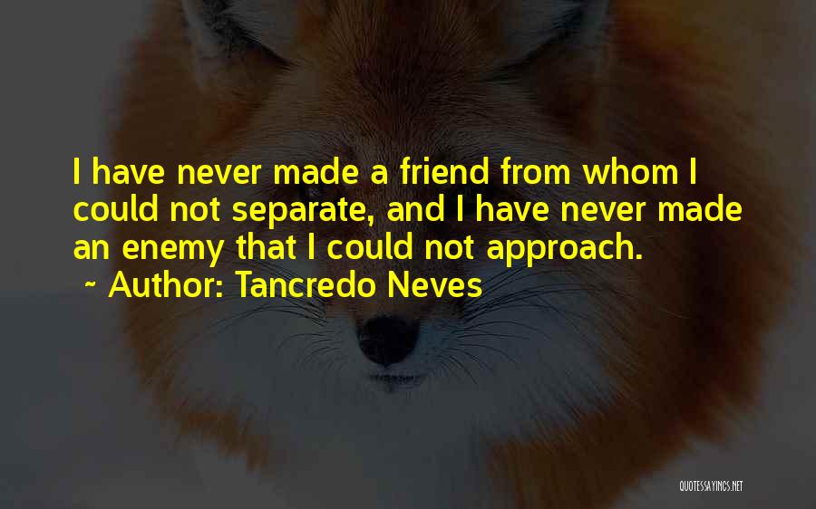 Tancredo Neves Quotes: I Have Never Made A Friend From Whom I Could Not Separate, And I Have Never Made An Enemy That