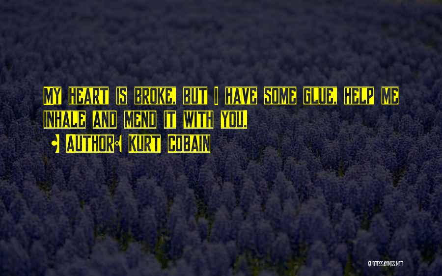 Kurt Cobain Quotes: My Heart Is Broke, But I Have Some Glue, Help Me Inhale And Mend It With You.