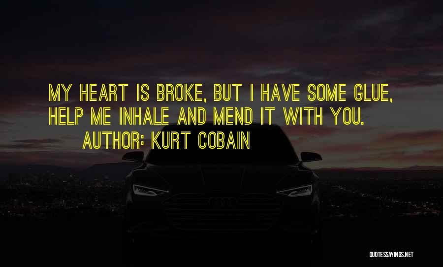 Kurt Cobain Quotes: My Heart Is Broke, But I Have Some Glue, Help Me Inhale And Mend It With You.