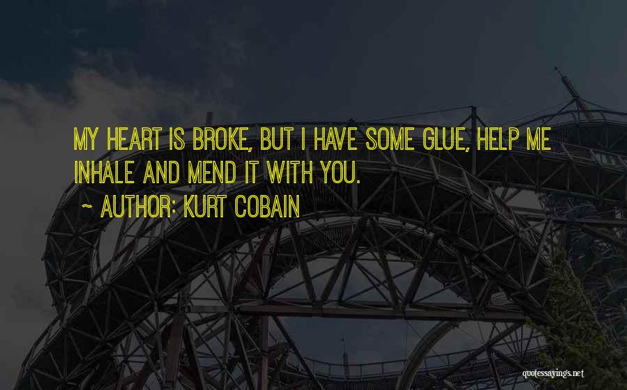 Kurt Cobain Quotes: My Heart Is Broke, But I Have Some Glue, Help Me Inhale And Mend It With You.