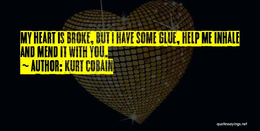 Kurt Cobain Quotes: My Heart Is Broke, But I Have Some Glue, Help Me Inhale And Mend It With You.