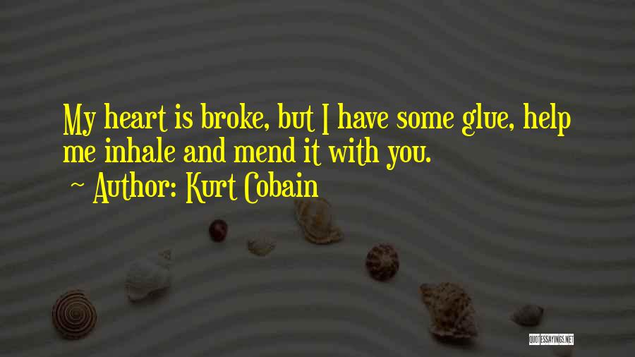 Kurt Cobain Quotes: My Heart Is Broke, But I Have Some Glue, Help Me Inhale And Mend It With You.