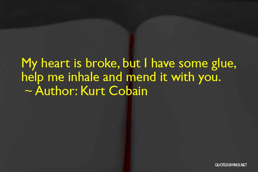 Kurt Cobain Quotes: My Heart Is Broke, But I Have Some Glue, Help Me Inhale And Mend It With You.