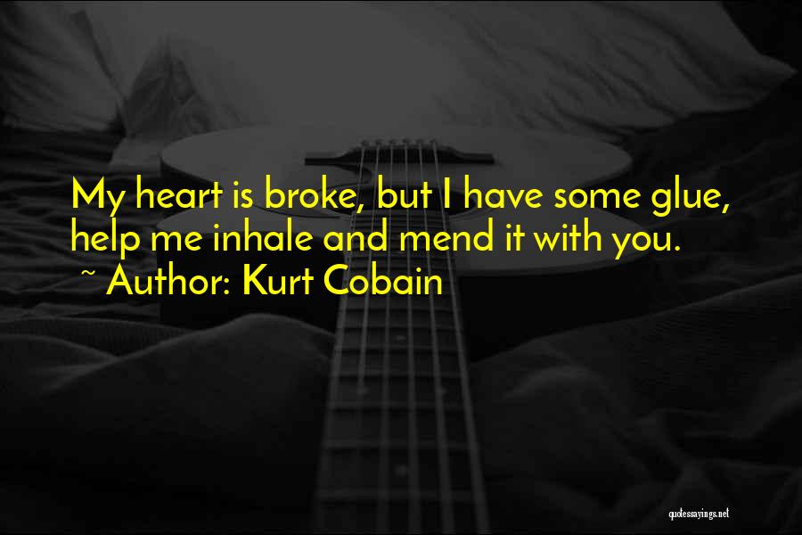 Kurt Cobain Quotes: My Heart Is Broke, But I Have Some Glue, Help Me Inhale And Mend It With You.