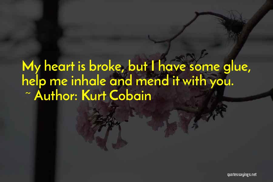 Kurt Cobain Quotes: My Heart Is Broke, But I Have Some Glue, Help Me Inhale And Mend It With You.