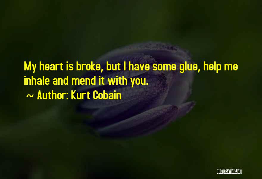 Kurt Cobain Quotes: My Heart Is Broke, But I Have Some Glue, Help Me Inhale And Mend It With You.