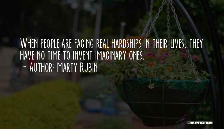 Marty Rubin Quotes: When People Are Facing Real Hardships In Their Lives, They Have No Time To Invent Imaginary Ones.