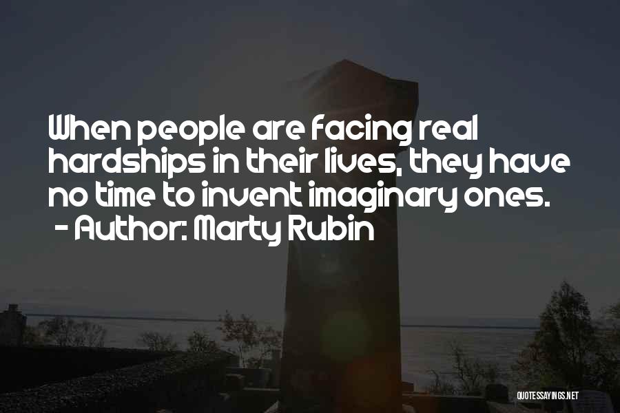Marty Rubin Quotes: When People Are Facing Real Hardships In Their Lives, They Have No Time To Invent Imaginary Ones.