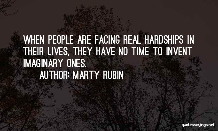Marty Rubin Quotes: When People Are Facing Real Hardships In Their Lives, They Have No Time To Invent Imaginary Ones.