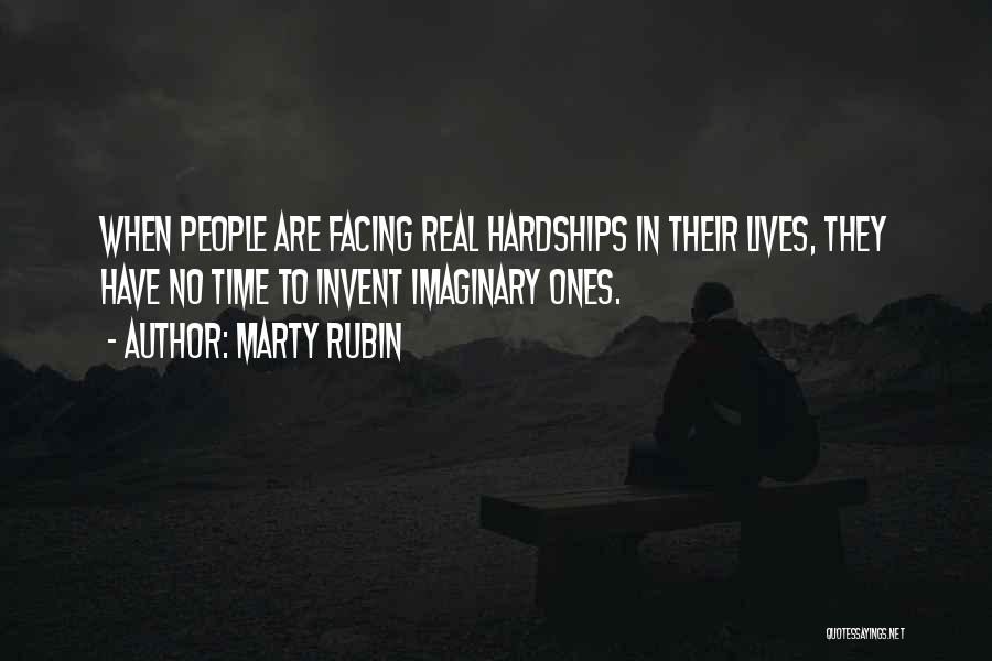 Marty Rubin Quotes: When People Are Facing Real Hardships In Their Lives, They Have No Time To Invent Imaginary Ones.