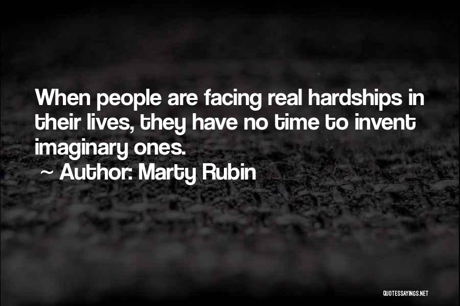 Marty Rubin Quotes: When People Are Facing Real Hardships In Their Lives, They Have No Time To Invent Imaginary Ones.