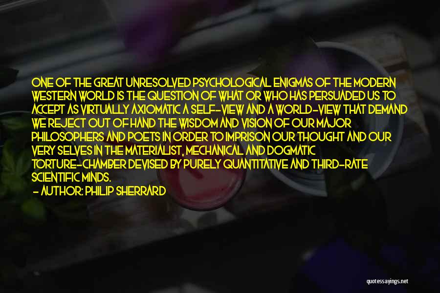 Philip Sherrard Quotes: One Of The Great Unresolved Psychological Enigmas Of The Modern Western World Is The Question Of What Or Who Has