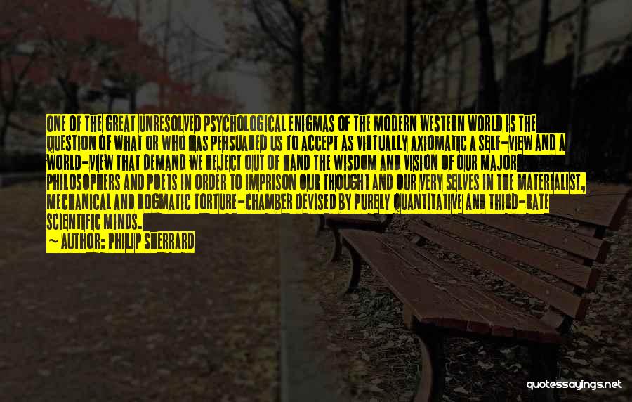 Philip Sherrard Quotes: One Of The Great Unresolved Psychological Enigmas Of The Modern Western World Is The Question Of What Or Who Has