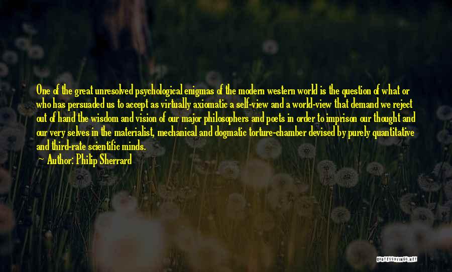 Philip Sherrard Quotes: One Of The Great Unresolved Psychological Enigmas Of The Modern Western World Is The Question Of What Or Who Has