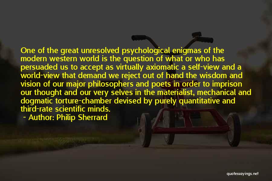 Philip Sherrard Quotes: One Of The Great Unresolved Psychological Enigmas Of The Modern Western World Is The Question Of What Or Who Has