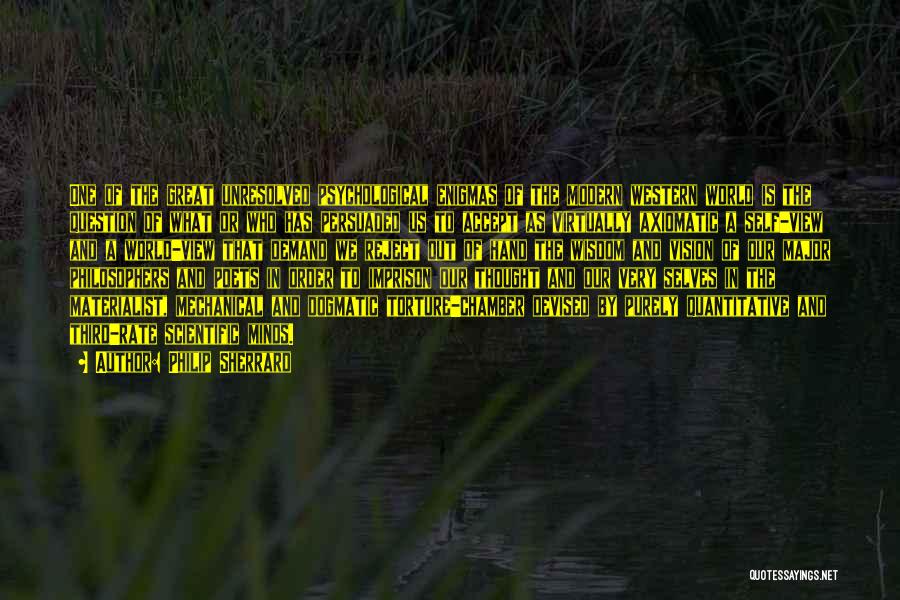 Philip Sherrard Quotes: One Of The Great Unresolved Psychological Enigmas Of The Modern Western World Is The Question Of What Or Who Has