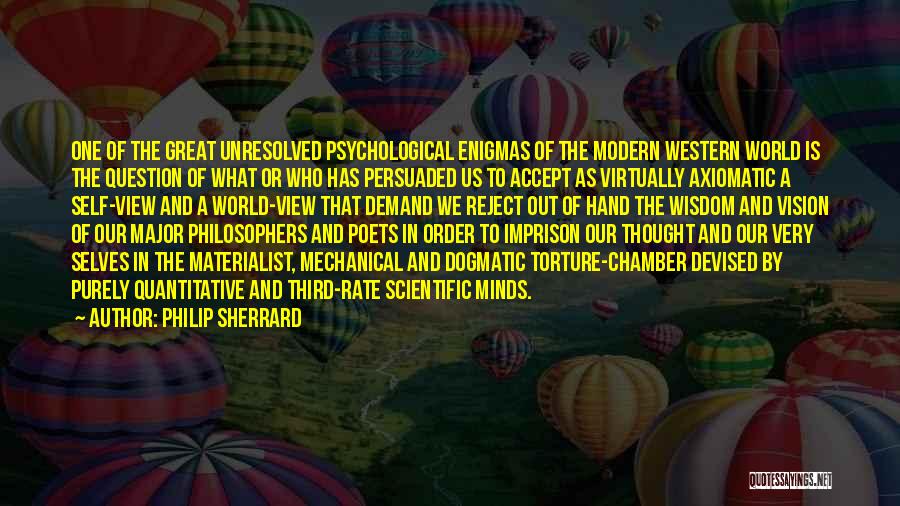 Philip Sherrard Quotes: One Of The Great Unresolved Psychological Enigmas Of The Modern Western World Is The Question Of What Or Who Has