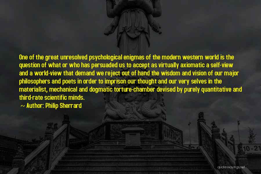 Philip Sherrard Quotes: One Of The Great Unresolved Psychological Enigmas Of The Modern Western World Is The Question Of What Or Who Has