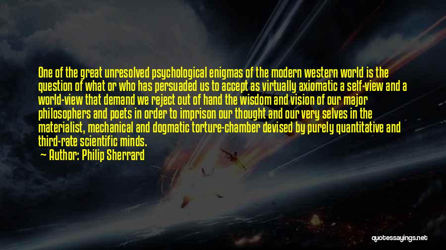 Philip Sherrard Quotes: One Of The Great Unresolved Psychological Enigmas Of The Modern Western World Is The Question Of What Or Who Has