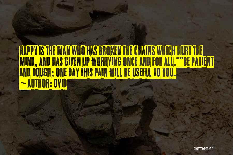 Ovid Quotes: Happy Is The Man Who Has Broken The Chains Which Hurt The Mind, And Has Given Up Worrying Once And