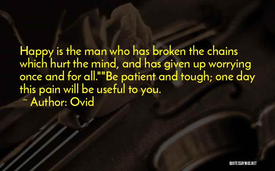 Ovid Quotes: Happy Is The Man Who Has Broken The Chains Which Hurt The Mind, And Has Given Up Worrying Once And