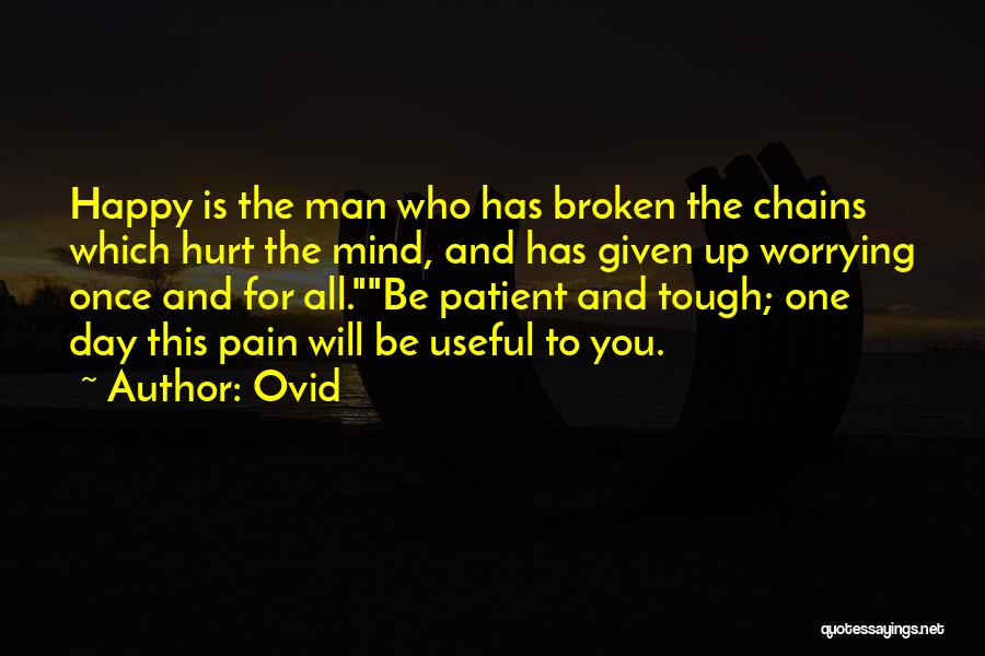 Ovid Quotes: Happy Is The Man Who Has Broken The Chains Which Hurt The Mind, And Has Given Up Worrying Once And