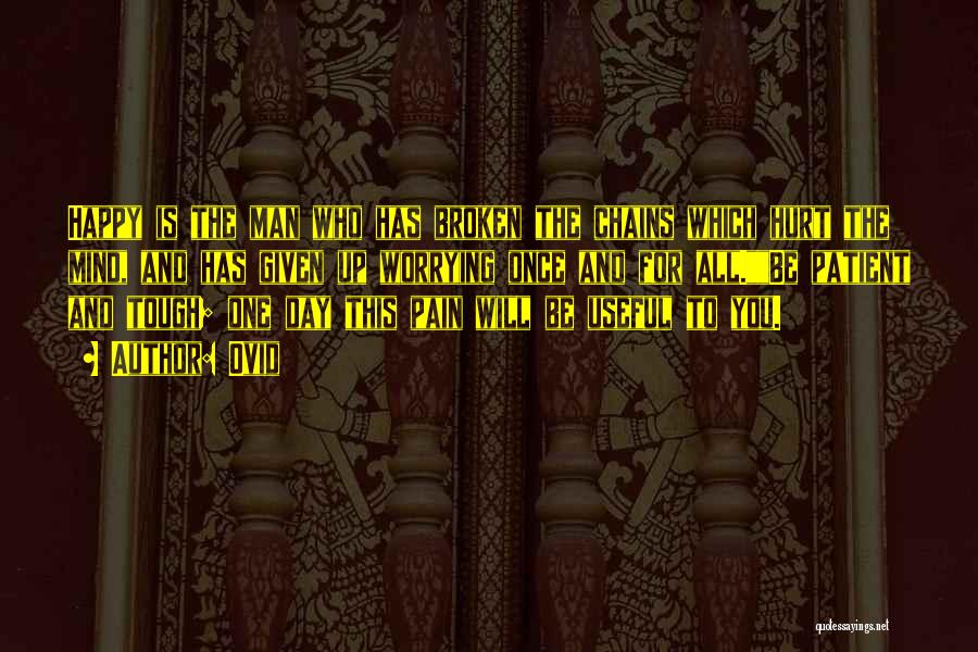 Ovid Quotes: Happy Is The Man Who Has Broken The Chains Which Hurt The Mind, And Has Given Up Worrying Once And