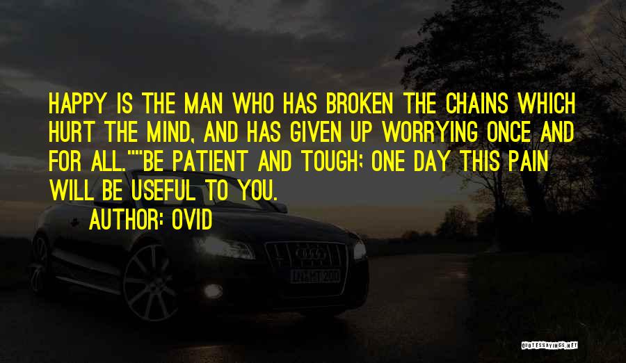 Ovid Quotes: Happy Is The Man Who Has Broken The Chains Which Hurt The Mind, And Has Given Up Worrying Once And