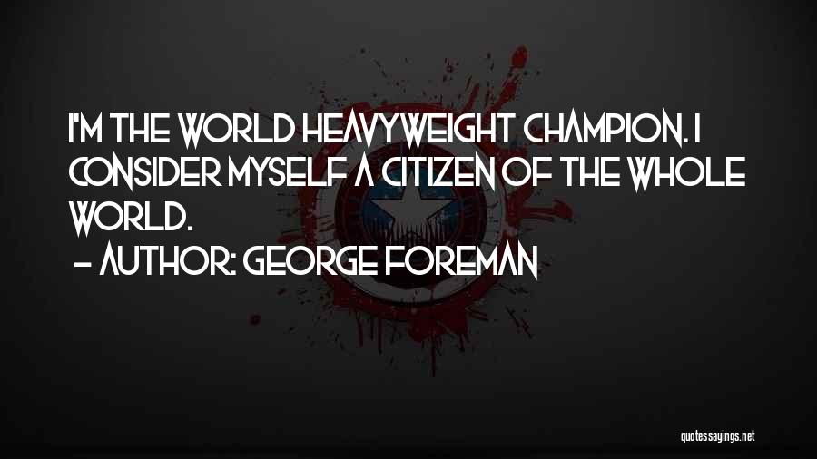 George Foreman Quotes: I'm The World Heavyweight Champion. I Consider Myself A Citizen Of The Whole World.