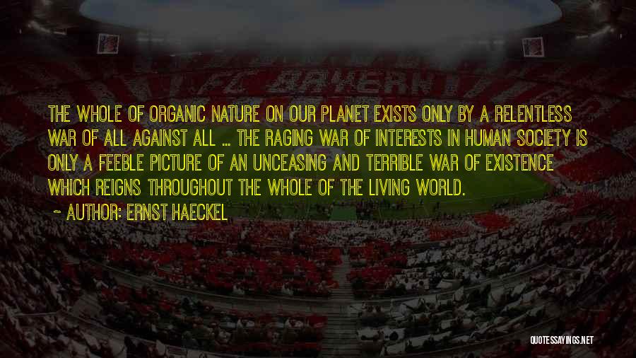 Ernst Haeckel Quotes: The Whole Of Organic Nature On Our Planet Exists Only By A Relentless War Of All Against All ... The