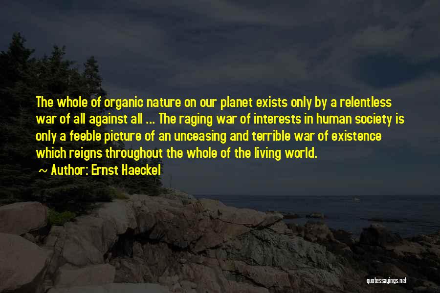 Ernst Haeckel Quotes: The Whole Of Organic Nature On Our Planet Exists Only By A Relentless War Of All Against All ... The