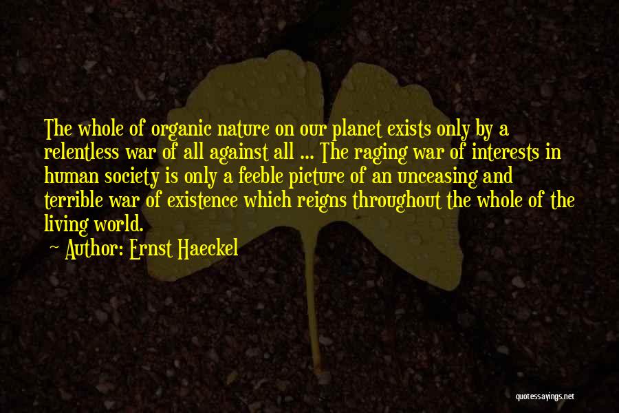 Ernst Haeckel Quotes: The Whole Of Organic Nature On Our Planet Exists Only By A Relentless War Of All Against All ... The