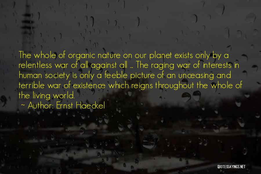 Ernst Haeckel Quotes: The Whole Of Organic Nature On Our Planet Exists Only By A Relentless War Of All Against All ... The