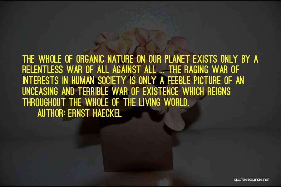 Ernst Haeckel Quotes: The Whole Of Organic Nature On Our Planet Exists Only By A Relentless War Of All Against All ... The