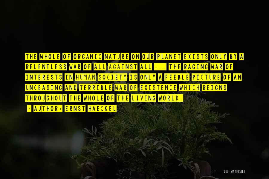 Ernst Haeckel Quotes: The Whole Of Organic Nature On Our Planet Exists Only By A Relentless War Of All Against All ... The