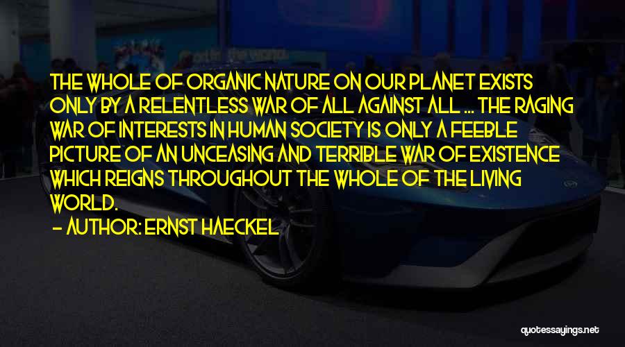 Ernst Haeckel Quotes: The Whole Of Organic Nature On Our Planet Exists Only By A Relentless War Of All Against All ... The