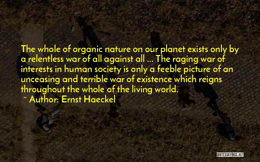 Ernst Haeckel Quotes: The Whole Of Organic Nature On Our Planet Exists Only By A Relentless War Of All Against All ... The