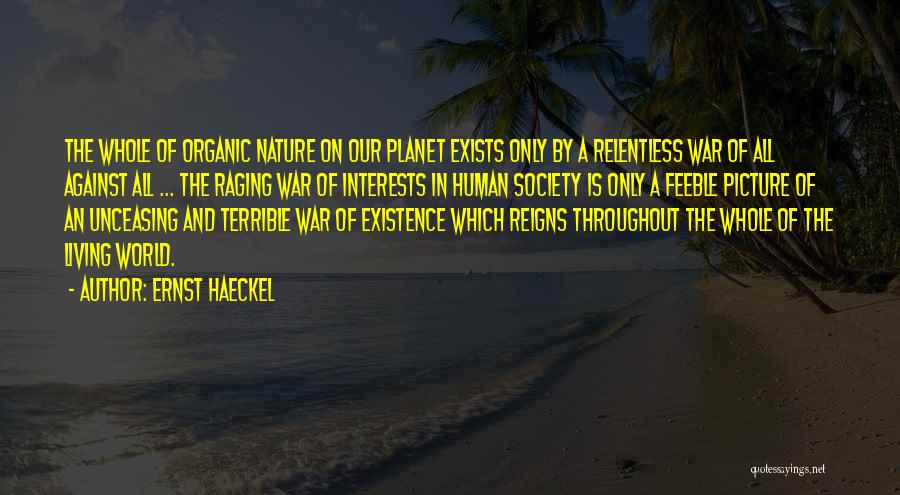 Ernst Haeckel Quotes: The Whole Of Organic Nature On Our Planet Exists Only By A Relentless War Of All Against All ... The