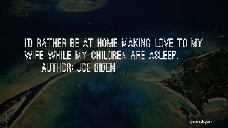 Joe Biden Quotes: I'd Rather Be At Home Making Love To My Wife While My Children Are Asleep.