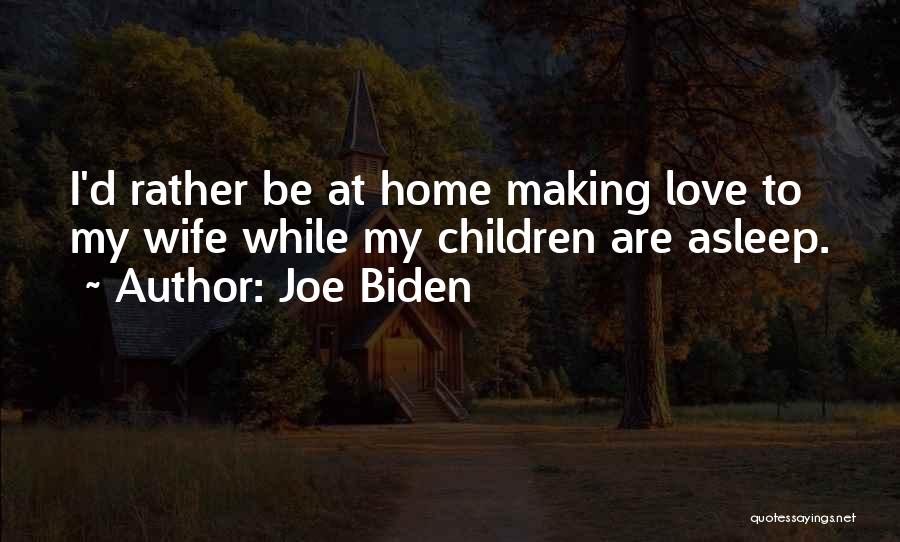 Joe Biden Quotes: I'd Rather Be At Home Making Love To My Wife While My Children Are Asleep.