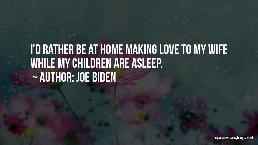 Joe Biden Quotes: I'd Rather Be At Home Making Love To My Wife While My Children Are Asleep.