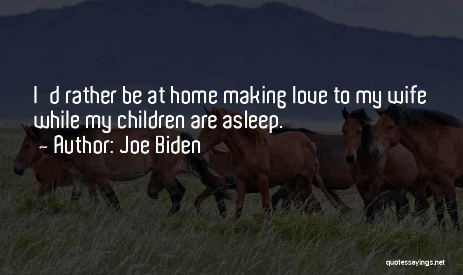 Joe Biden Quotes: I'd Rather Be At Home Making Love To My Wife While My Children Are Asleep.
