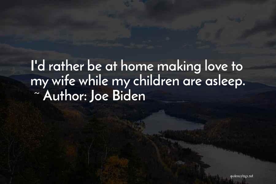 Joe Biden Quotes: I'd Rather Be At Home Making Love To My Wife While My Children Are Asleep.