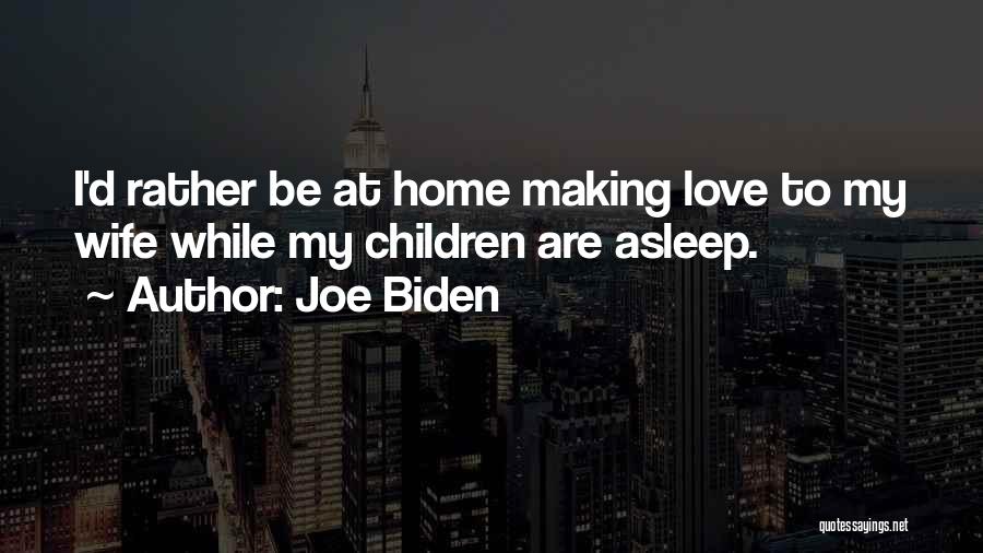 Joe Biden Quotes: I'd Rather Be At Home Making Love To My Wife While My Children Are Asleep.
