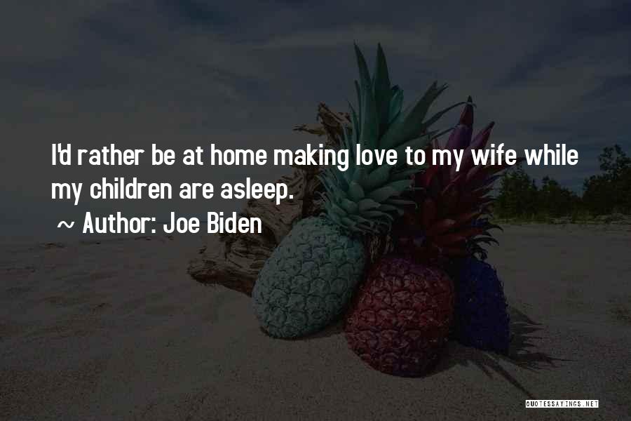Joe Biden Quotes: I'd Rather Be At Home Making Love To My Wife While My Children Are Asleep.