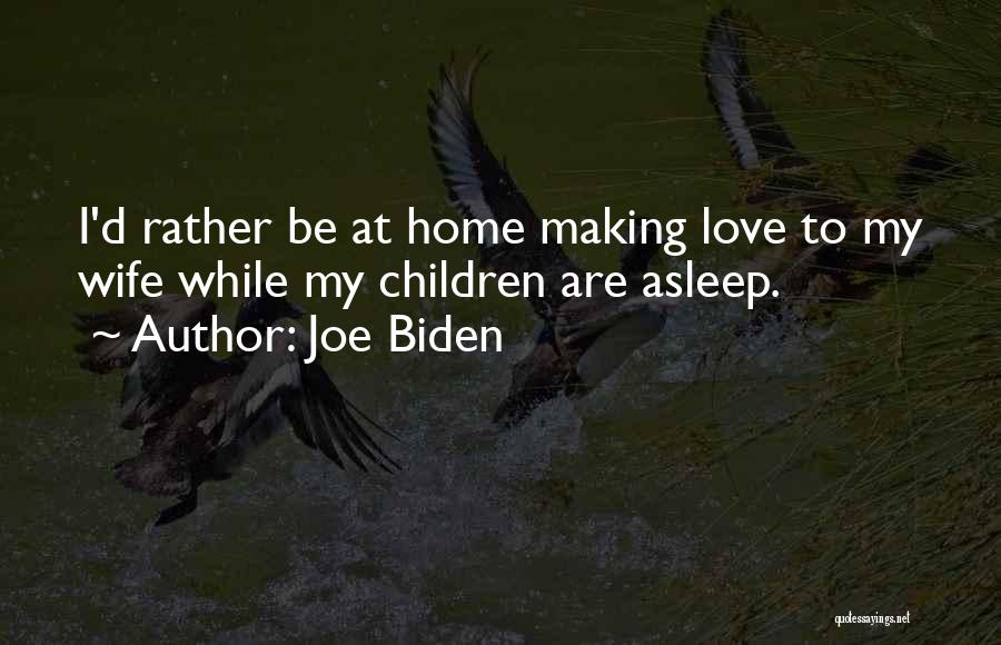 Joe Biden Quotes: I'd Rather Be At Home Making Love To My Wife While My Children Are Asleep.