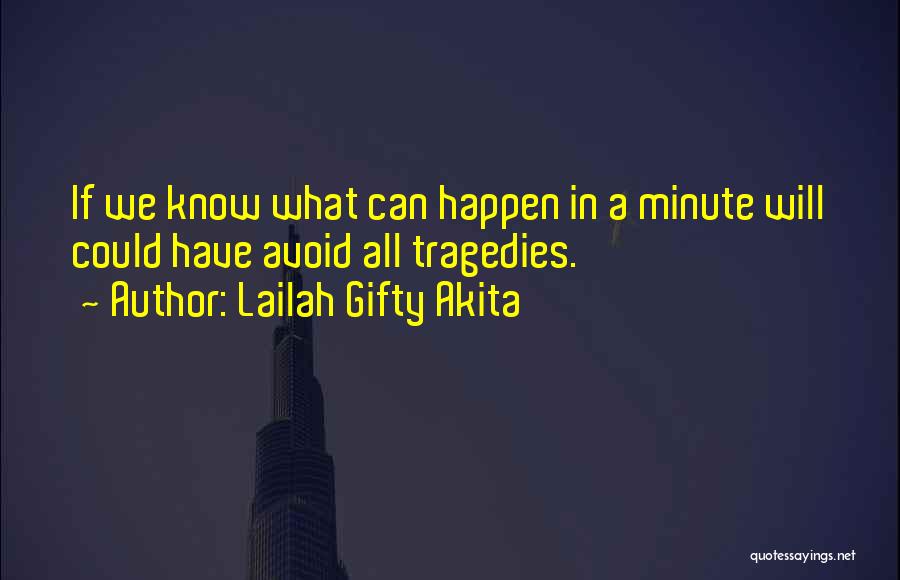 Lailah Gifty Akita Quotes: If We Know What Can Happen In A Minute Will Could Have Avoid All Tragedies.